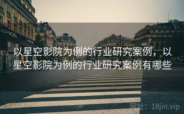 以星空影院为例的行业研究案例，以星空影院为例的行业研究案例有哪些  第1张