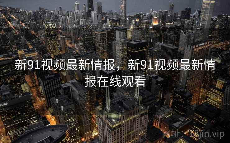 新91视频最新情报，新91视频最新情报在线观看  第2张