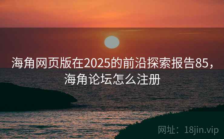 海角网页版在2025的前沿探索报告85，海角论坛怎么注册  第1张