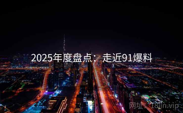2025年度盘点：走近91爆料  第2张