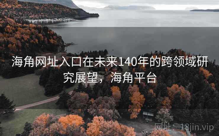 海角网址入口在未来140年的跨领域研究展望，海角平台  第2张