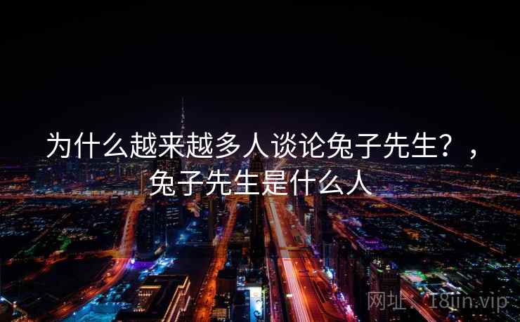 为什么越来越多人谈论兔子先生？，兔子先生是什么人  第2张