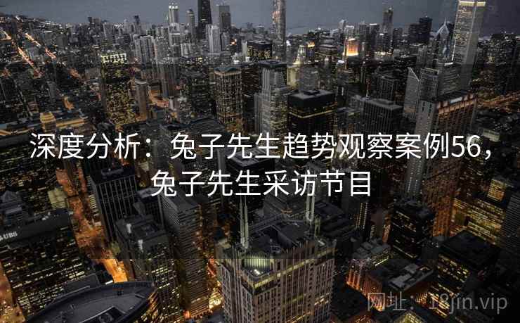 深度分析：兔子先生趋势观察案例56，兔子先生采访节目  第1张