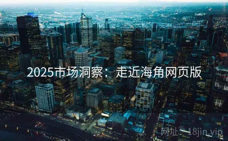 2025市场洞察：走近海角网页版  第2张