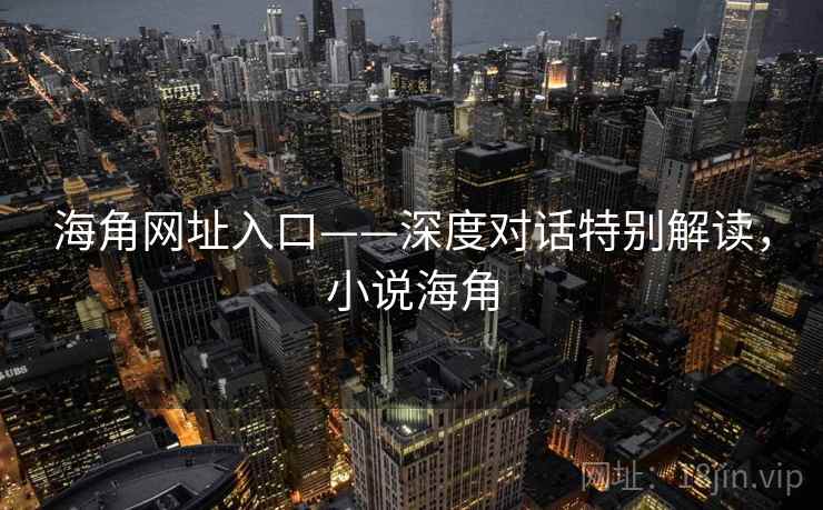 海角网址入口——深度对话特别解读，小说海角  第1张