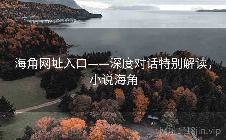 海角网址入口——深度对话特别解读，小说海角  第2张