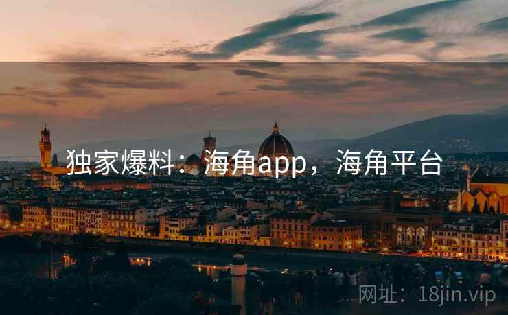 独家爆料：海角app，海角平台  第1张