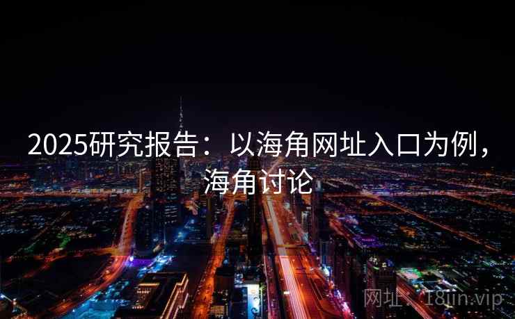 2025研究报告：以海角网址入口为例，海角讨论  第1张