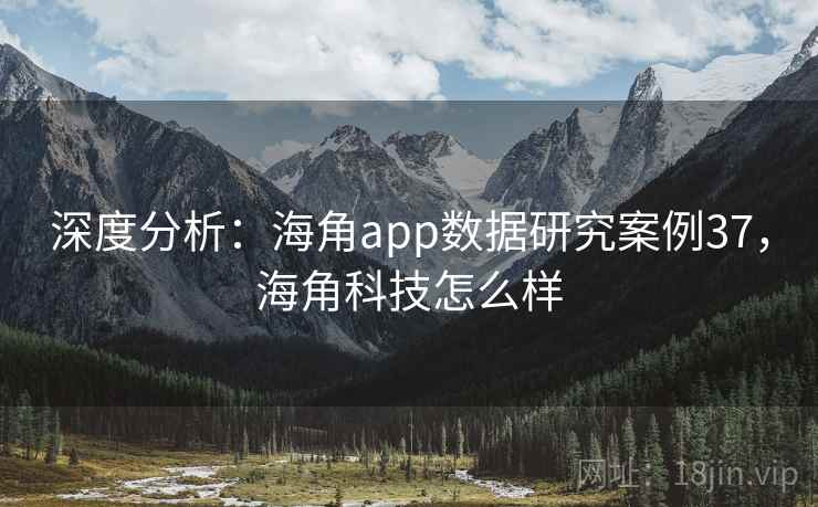 深度分析：海角app数据研究案例37，海角科技怎么样  第2张