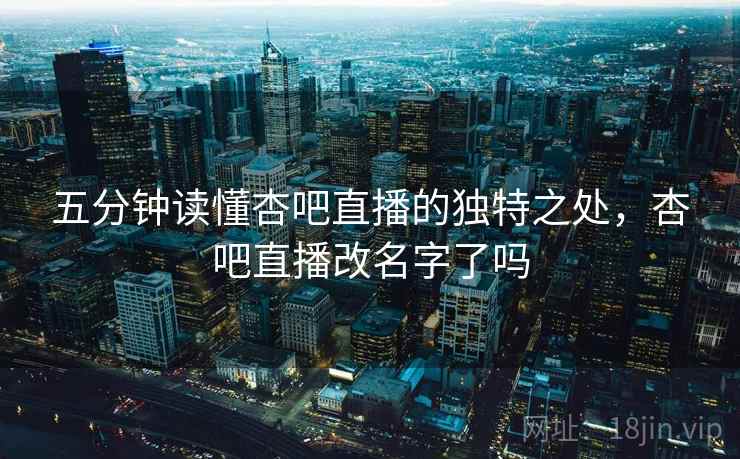 五分钟读懂杏吧直播的独特之处，杏吧直播改名字了吗  第1张