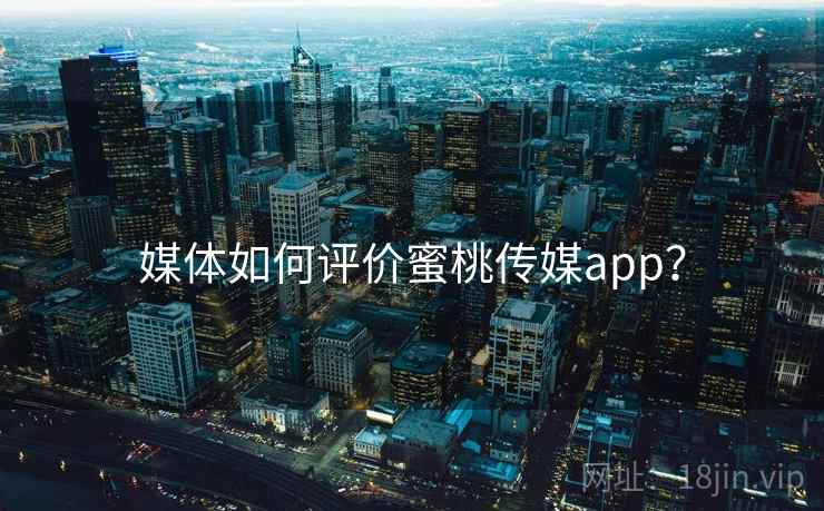 媒体如何评价蜜桃传媒app？  第2张