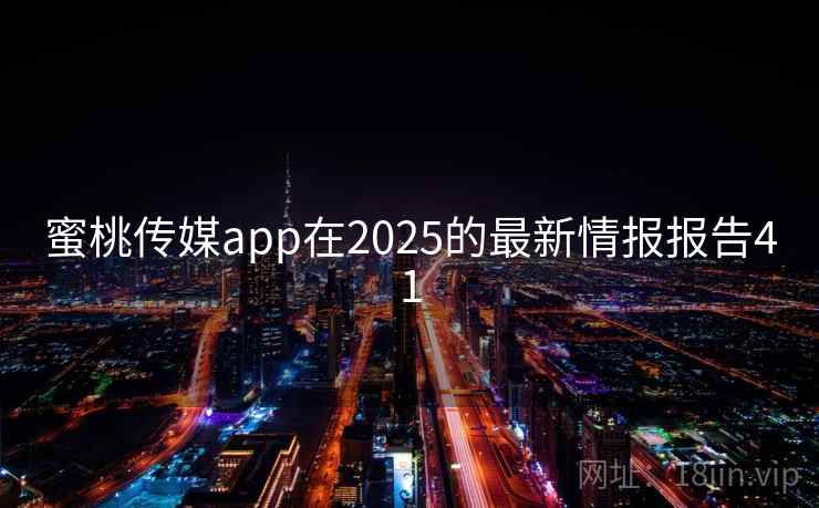 蜜桃传媒app在2025的最新情报报告41  第1张