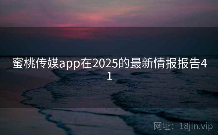 蜜桃传媒app在2025的最新情报报告41  第2张