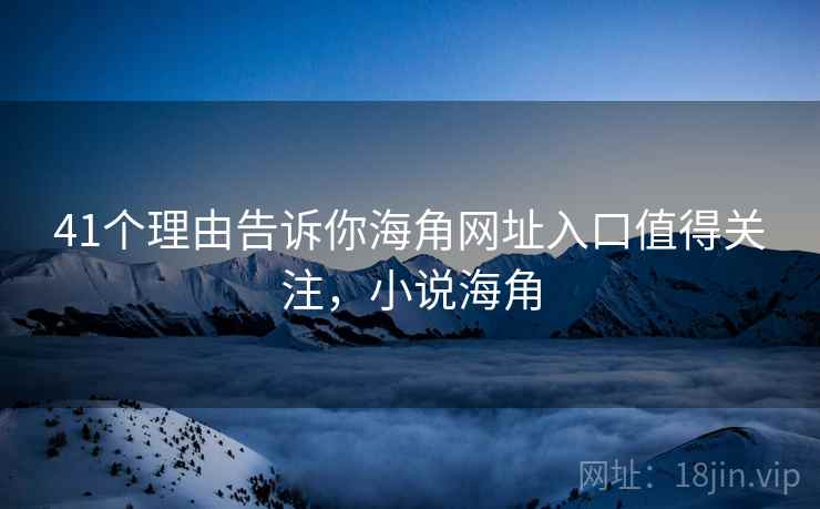 41个理由告诉你海角网址入口值得关注,小说海角 第1张 41个理由告诉你海角网址入口值得关注,小说海角 第1张