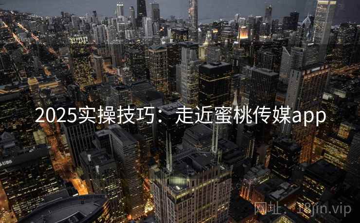 2025实操技巧：走近蜜桃传媒app  第2张
