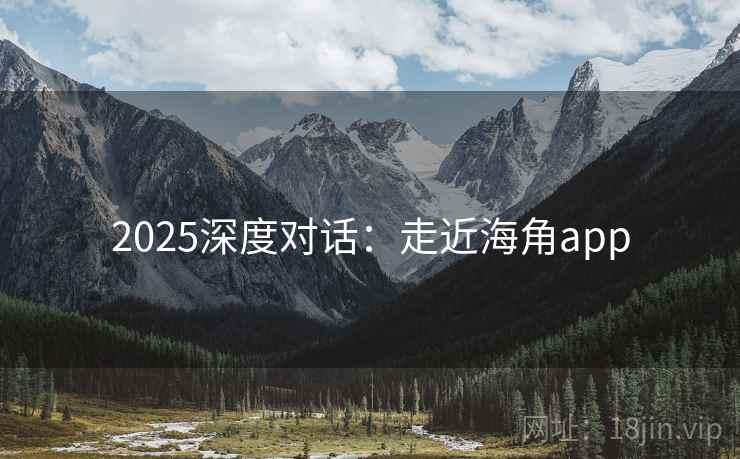 2025深度对话：走近海角app  第1张