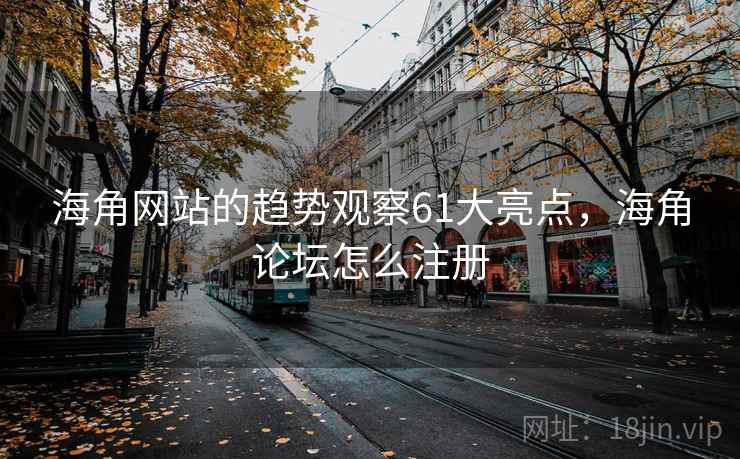 海角网站的趋势观察61大亮点，海角论坛怎么注册  第1张