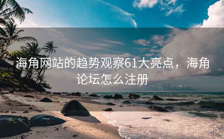 海角网站的趋势观察61大亮点，海角论坛怎么注册  第2张