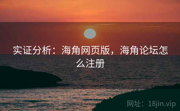 实证分析：海角网页版，海角论坛怎么注册  第1张