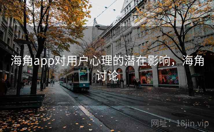 海角app对用户心理的潜在影响，海角讨论  第1张
