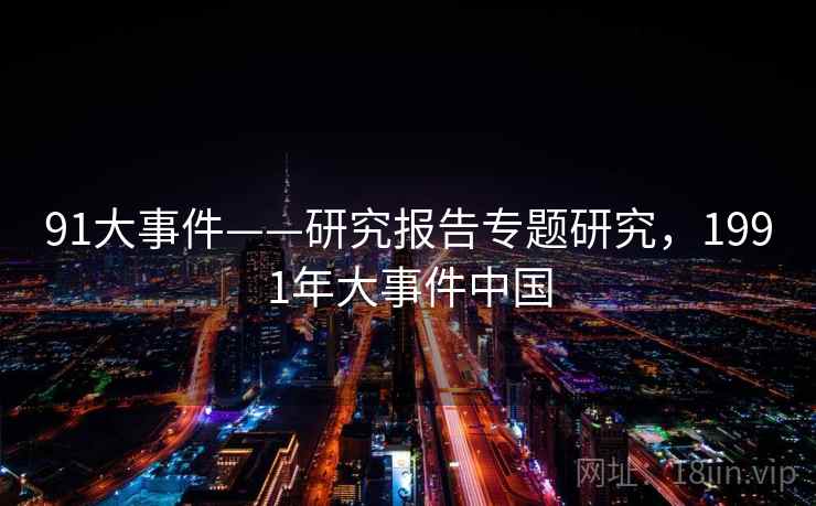 91大事件——研究报告专题研究,1991年大事件中国 第1张 91大事件——研究报告专题研究,1991年大事件中国 第1张