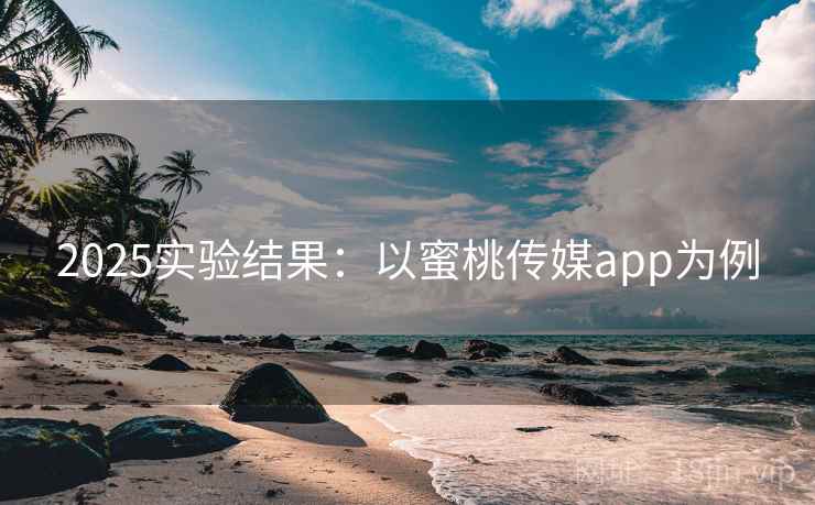 2025实验结果：以蜜桃传媒app为例  第1张