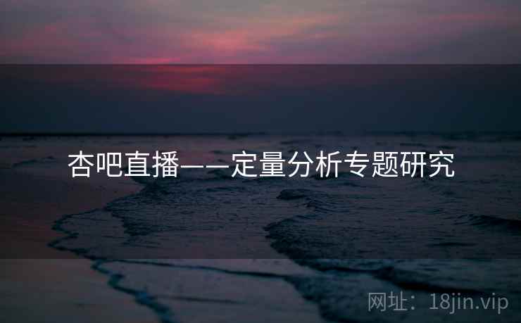 杏吧直播——定量分析专题研究  第1张