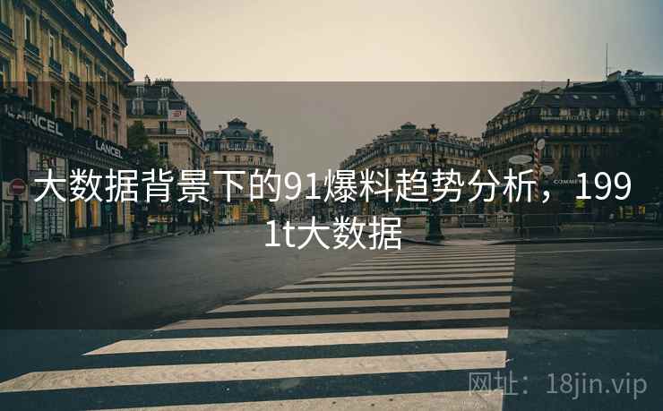 大数据背景下的91爆料趋势分析，1991t大数据  第2张