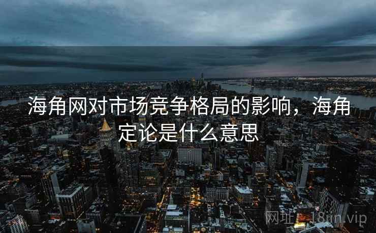 海角网对市场竞争格局的影响，海角定论是什么意思  第1张