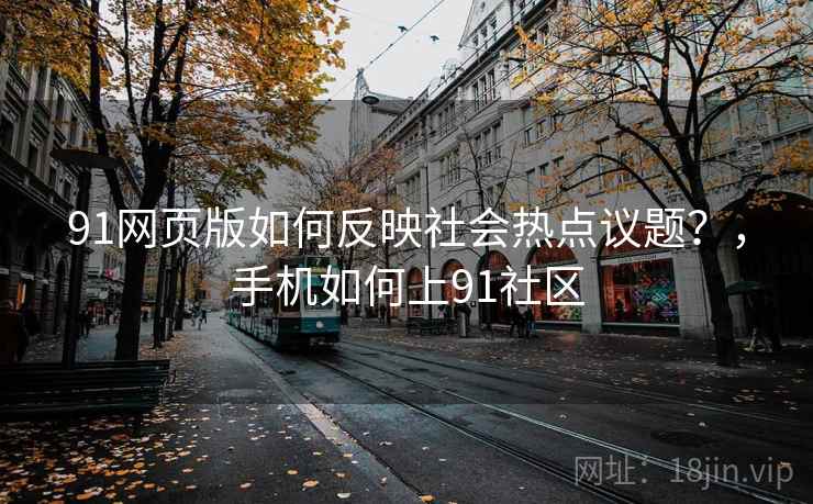 91网页版如何反映社会热点议题？，手机如何上91社区  第1张