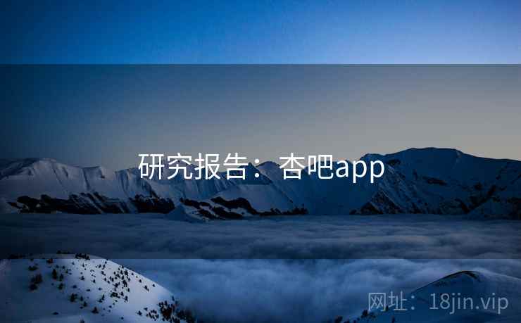 研究报告：杏吧app  第1张